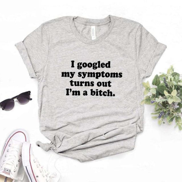 I googled my symptoms turns out I'm a bitch T-shirt