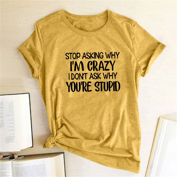 Stop Asking Why I'm Crazy I Don't Ask Why You're Stupid Letter Print Graphic Tee