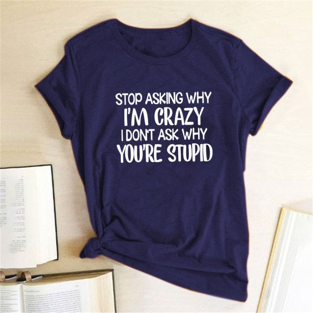 Stop Asking Why I'm Crazy I Don't Ask Why You're Stupid Letter Print Graphic Tee