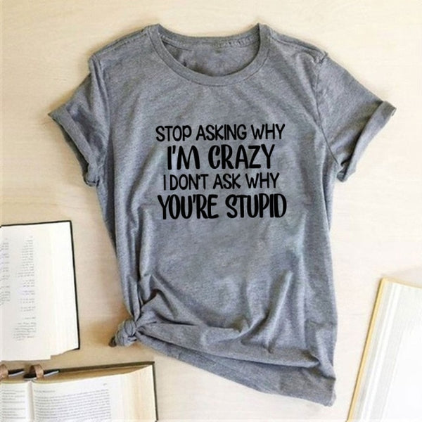 Stop Asking Why I'm Crazy I Don't Ask Why You're Stupid Letter Print Graphic Tee