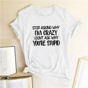 Stop Asking Why I'm Crazy I Don't Ask Why You're Stupid Letter Print Graphic Tee