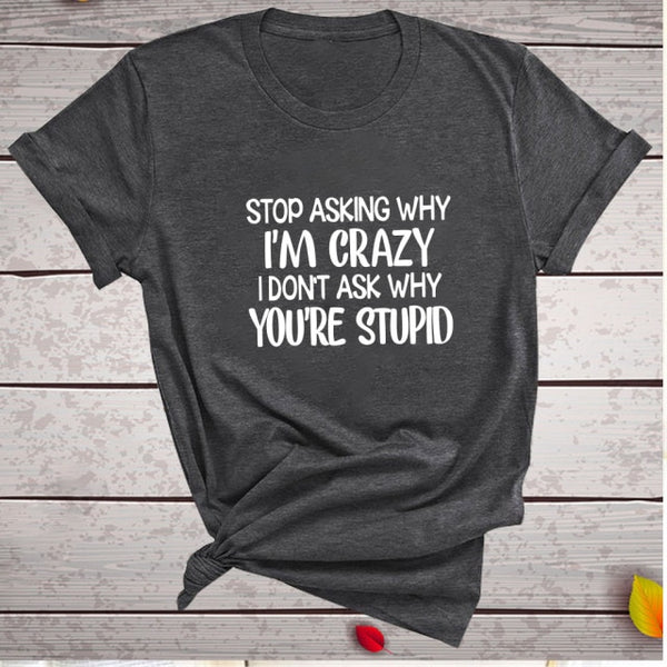 Stop Asking Why I'm Crazy I Don't Ask Why You're Stupid Letter Print Graphic Tee