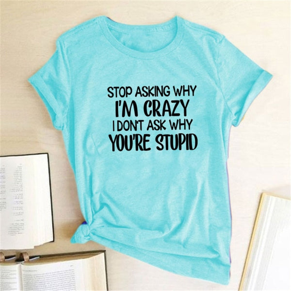 Stop Asking Why I'm Crazy I Don't Ask Why You're Stupid Letter Print Graphic Tee