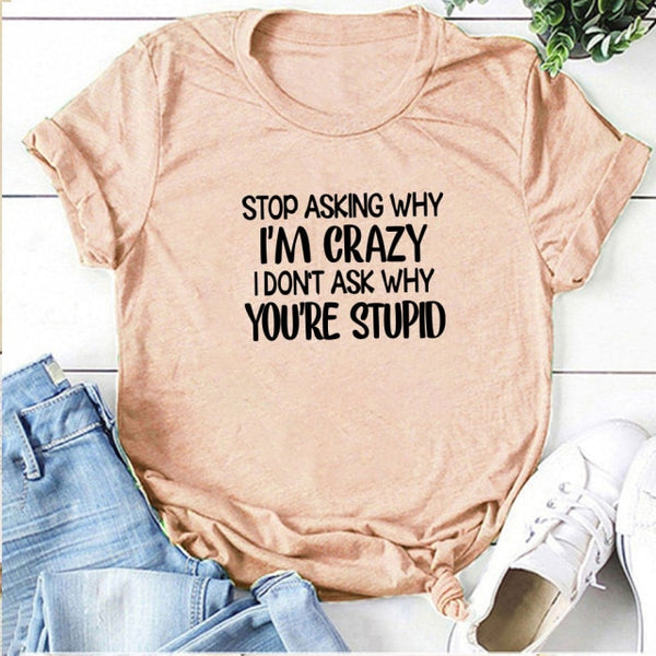 Stop Asking Why I'm Crazy I Don't Ask Why You're Stupid Letter Print Graphic Tee